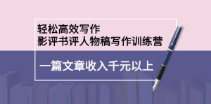 轻松高效写作:影评书评人物稿写作训练营-墨痕微课