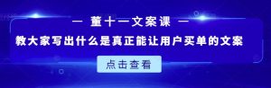 董十一文案课:教大家写出什么是真正能让用户买单的文案-墨痕微课
