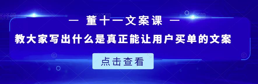董十一文案课:教大家写出什么是真正能让用户买单的文案-墨痕微课