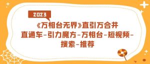 《万相台-无界》直引万合并,直通车-引力魔方-万相台-短视频-搜索-推荐-墨痕微课