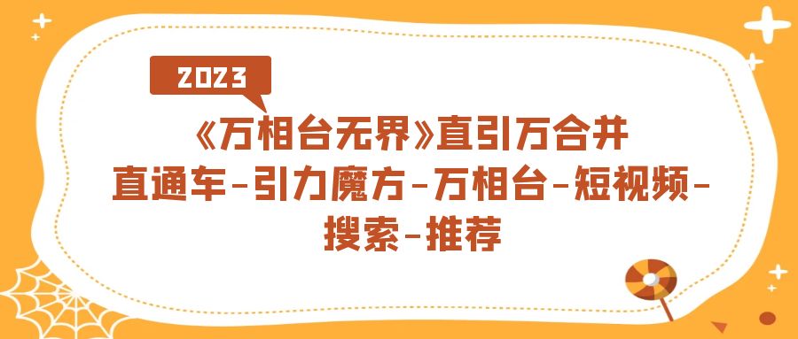 《万相台-无界》直引万合并,直通车-引力魔方-万相台-短视频-搜索-推荐-墨痕微课