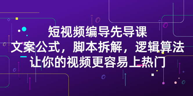 短视频编导先导课：​文案公式，脚本拆解，逻辑算法，让你的视频更容易上热门-墨痕微课