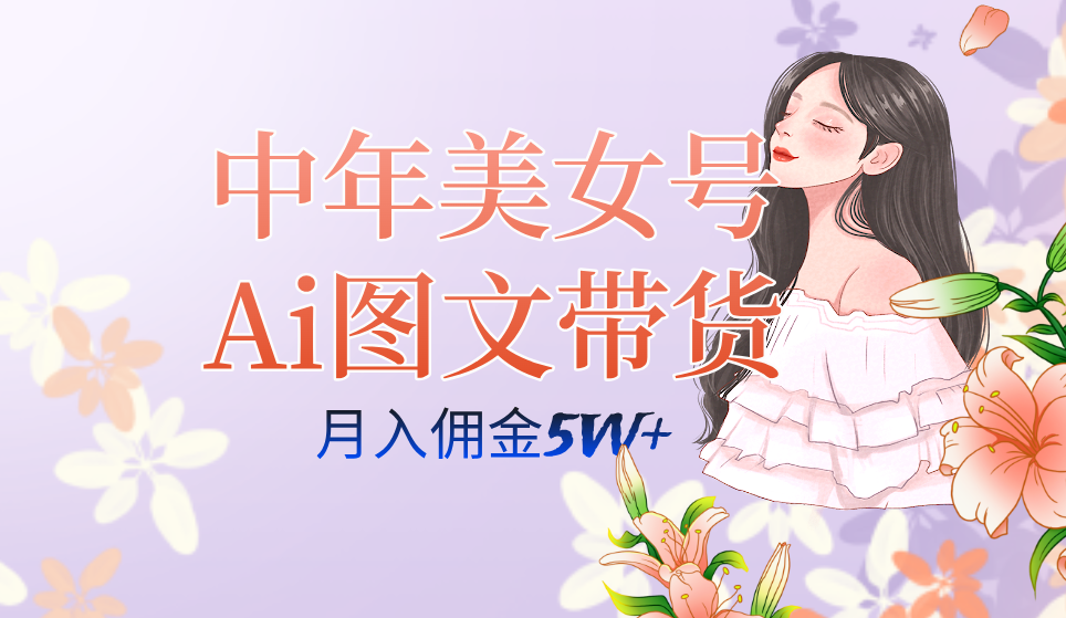 中年美女号ai图文带货3.0玩法,单号月入五位数,可多账号矩阵,全AI创作-墨痕微课