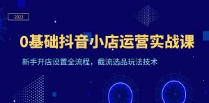 0基础抖音小店运营实战课,新手开店设置全流程,截流选品玩法技术-墨痕微课