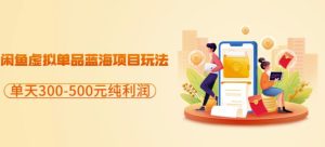 闲鱼虚拟单品蓝海项目玩法，单天300-500元纯利润很容易-墨痕微课
