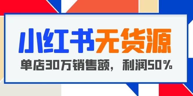 小红书无货源项目:从0-1从开店到爆单,单店30万销售额,利润50%,干货分享-墨痕微课