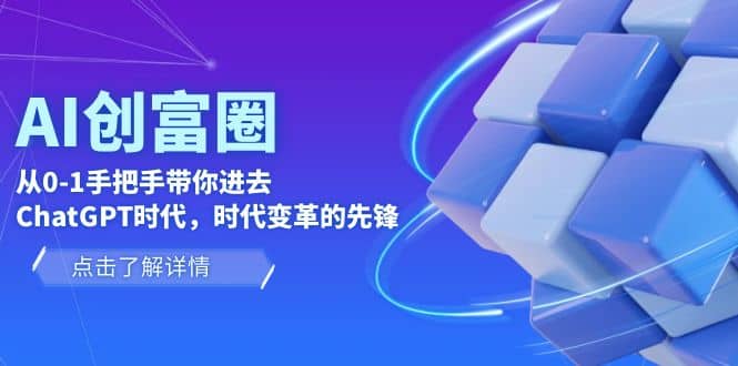AI·创富圈,从0-1手把手带你进去ChatGPT时代,时代变革的先锋-墨痕微课