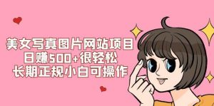 美女写真图片网站项目日赚500 很轻松，长期正规小白可操作 (搭建教程 源码)-墨痕微课