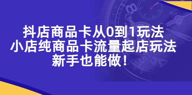 抖店商品卡从0到1玩法，小店纯商品卡流量起店玩法，新手也能做-墨痕微课