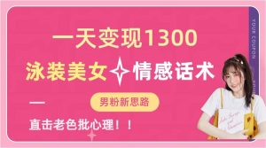 一天变现1300,泳装美女 情感话术,直击老色批心灵,提供素材,无脑矩阵操作-墨痕微课