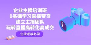 企业主播培训班:0基础学习直播带货,建立主播团队,玩转直播高转化高成交-墨痕微课