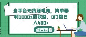 全平台无货源电商,简单暴利1000%的收益,0门槛日入400 【揭秘】-墨痕微课