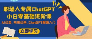 职场人专属ChatGPT小白零基础进阶课,AI已至,未来已来,ChatGPT超强入门-墨痕微课