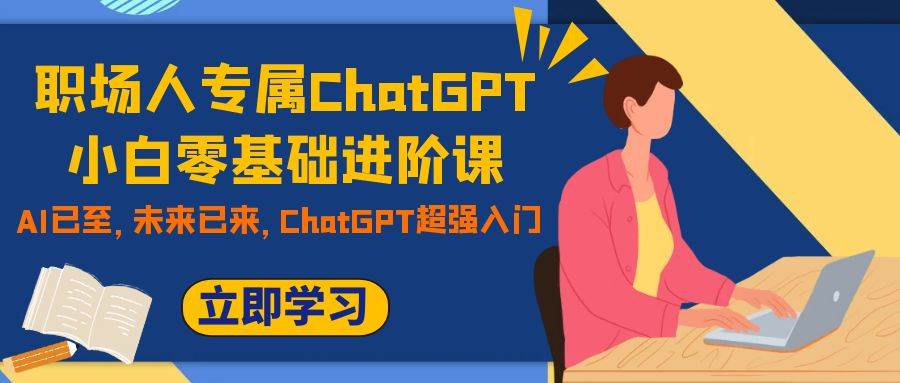 职场人专属ChatGPT小白零基础进阶课,AI已至,未来已来,ChatGPT超强入门-墨痕微课