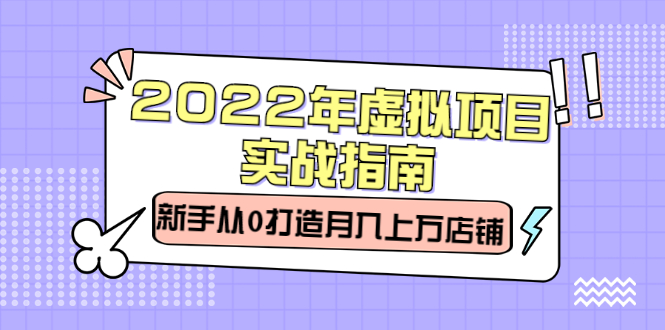 2022年虚拟项目实战指南,新手从0打造月入上万店铺【视频课程】-墨痕微课
