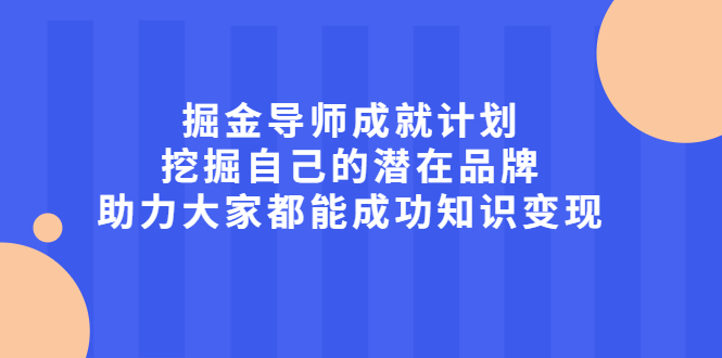 掘金导师成就计划,挖掘自己的潜在品牌,助力大家都能成功知识变现-墨痕微课