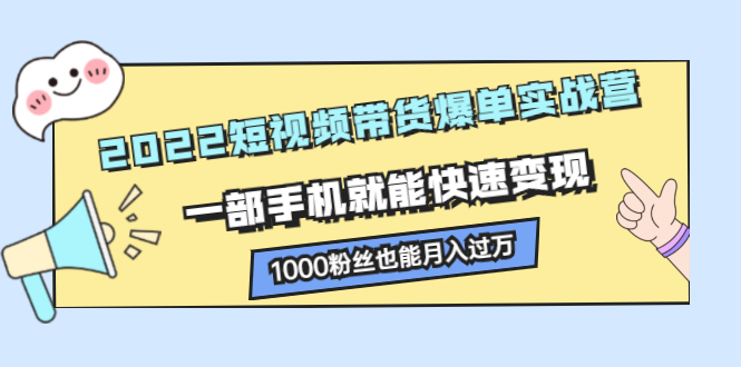 2022短视频带货爆单实战营,一部手机就能快速变现-墨痕微课