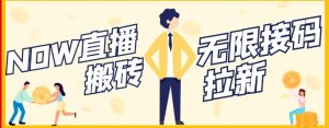 【稳定低保】最新NOW直播无限拉新项目,每天稳定提现20,多号多撸-墨痕微课