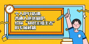 个人IP打造课,普通人逆袭做IP,给你“知识主播王者”的专属秘籍-墨痕微课