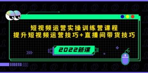 2022短视频运营实操训练营课程，提升短视频运营技巧 直播间带货技巧-墨痕微课