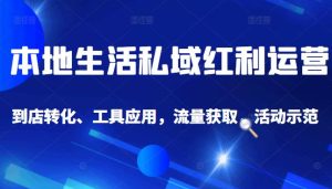 本地生活私域运营课:流量获取、工具应用,到店转化等全方位教学-墨痕微课