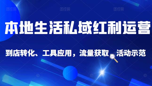 本地生活私域运营课:流量获取、工具应用,到店转化等全方位教学-墨痕微课