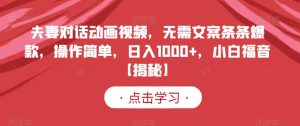 夫妻对话动画视频,无需文案条条爆款,操作简单,日入1000 ,小白福音【揭秘】-墨痕微课