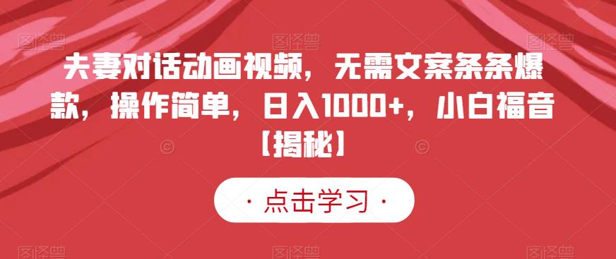 夫妻对话动画视频,无需文案条条爆款,操作简单,日入1000 ,小白福音【揭秘】-墨痕微课