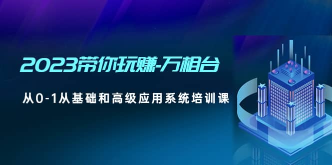 2023带你玩赚-万相台,从0-1从基础和高级应用系统培训课-墨痕微课