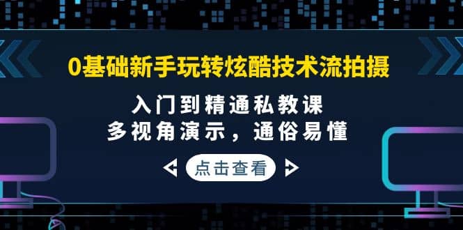 0基础新手玩转炫酷技术流拍摄：入门到精通私教课，多视角演示，通俗易懂-墨痕微课