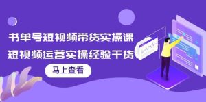 书单号短视频带货实操课：短视频运营实操经验干货分享-墨痕微课