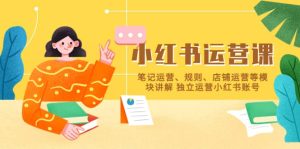 小红书·运营课，笔记运营、规则、店铺运营等模块讲解 独立运营小红书账号-墨痕微课