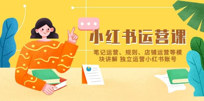 小红书·运营课,笔记运营、规则、店铺运营等模块讲解 独立运营小红书账号-墨痕微课