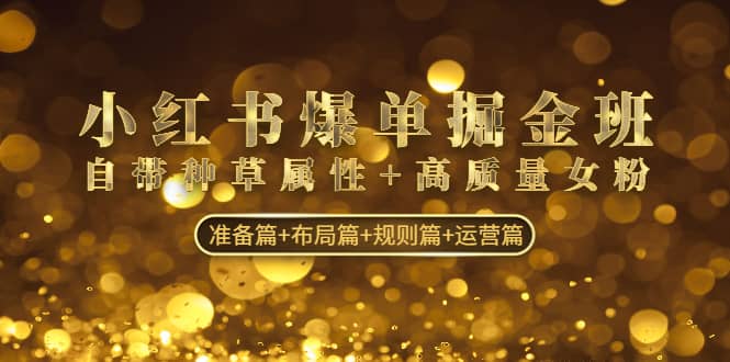 小红书爆单掘金班:自带种草属性 高质量女粉 准备篇 布局篇 规则篇 运营篇-墨痕微课