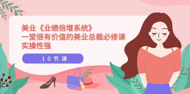 美业《业绩倍增系统》一堂很有价值的美业总裁必修课,实操性强(10节课)-墨痕微课