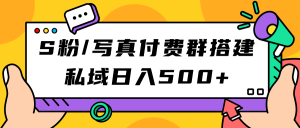 S粉/写真付费群搭建：私域日入500 （教程 源码）-墨痕微课