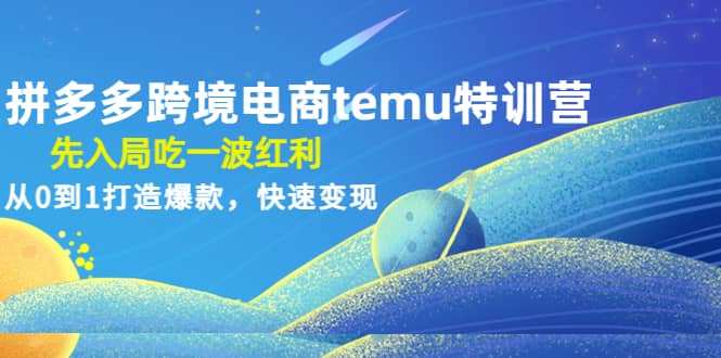 拼多多跨境电商temu特训营：先入局吃一波红利，从0到1打造爆款，快速变现-墨痕微课