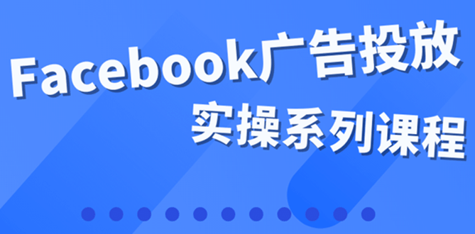 百万级广告操盘手带你玩Facebook全系列投放:运营和广告优化技能实操-墨痕微课