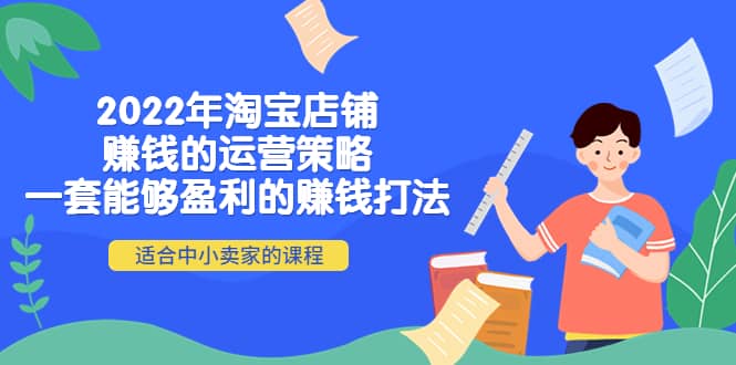 2022年淘宝店铺赚钱的运营策略:一套能够盈利的赚钱打法,适合中小卖家-墨痕微课