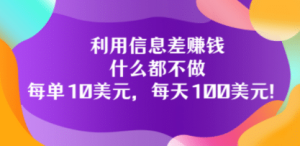 利用信息差赚钱:什么都不做,每单10美元,每天100美元!-墨痕微课