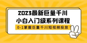 2023最新巨量千川小白入门级系列课程,从0-1掌握巨量千川短视频投放-墨痕微课