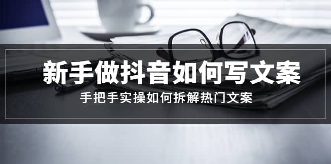 新手做抖音如何写文案,手把手实操如何拆解热门文案-墨痕微课