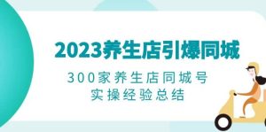 2023养生店·引爆同城,300家养生店同城号实操经验总结-墨痕微课