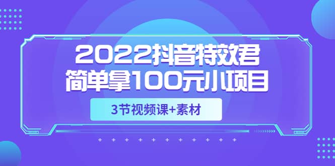 2022抖音特效君简单拿100元小项目,可深耕赚更多(3节视频课 素材)-墨痕微课
