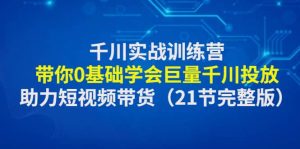 千川实战训练营:带你0基础学会巨量千川投放,助力短视频带货(21节完整版)-墨痕微课