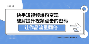 快手短视频爆粉变现,提升视频点击的密码,让作品流量翻倍-墨痕微课