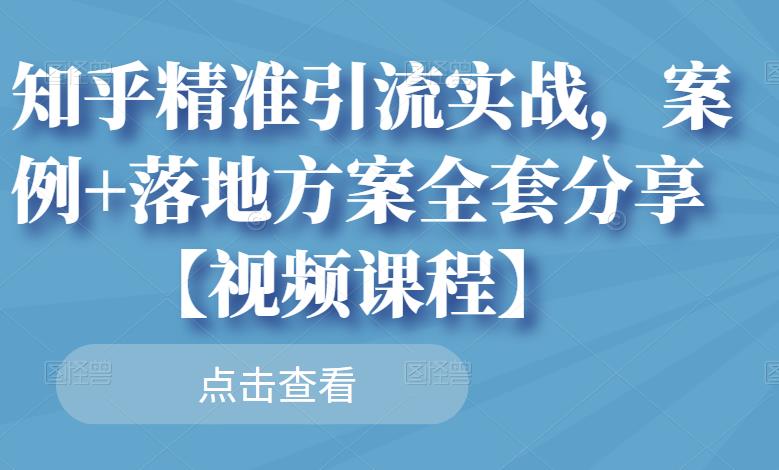 知乎精准引流实战，案例 落地方案全套分享【视频课程】-墨痕微课