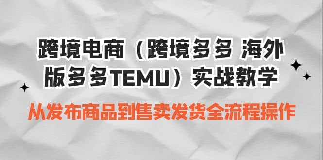 跨境电商（跨境多多 海外版多多TEMU）实操教学 从发布商品到售卖发货全流程-墨痕微课