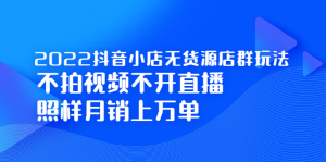 2022抖音小店无货源店群玩法,不拍视频不开直播照样月销上万单-墨痕微课