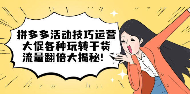 拼多多活动技巧运营：大促各种玩转干货，流量翻倍大揭秘-墨痕微课